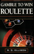 Gamble to Win: Roulette R. D. Ellison